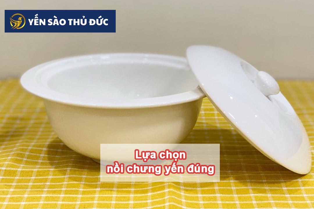 Lựa chọn thố sứ chưng yến sào tốt để có thể chưng yến đúng cách