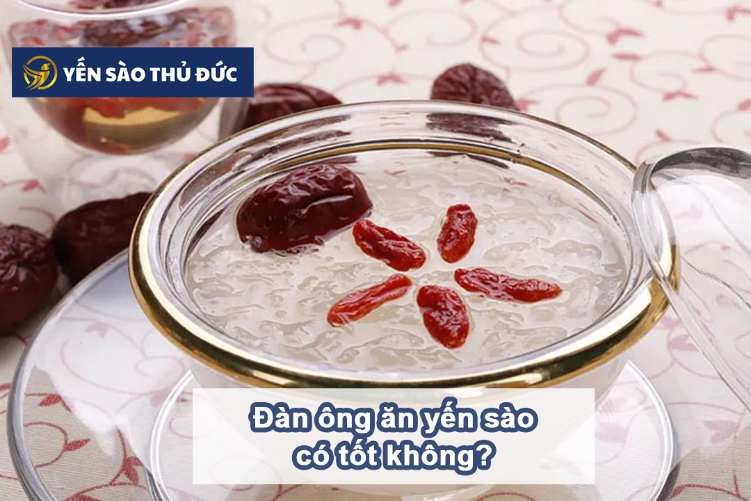 Đàn ông ăn yến sào có tốt không? Những lợi ích mà yến sào mang lại cho đàn ông 