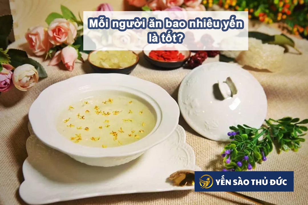 Mỗi người ăn bao nhiêu yến là tốt nhất?