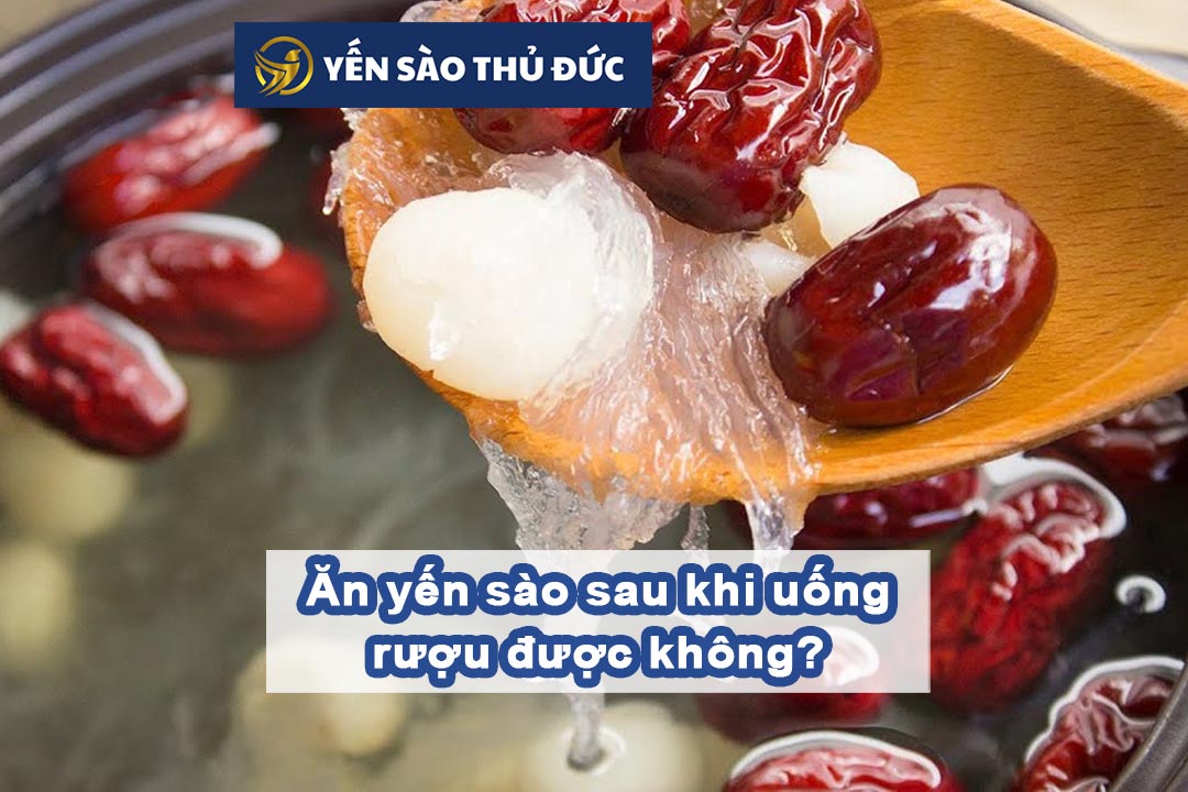 Ăn yến sào sau khi uống rượu được không?