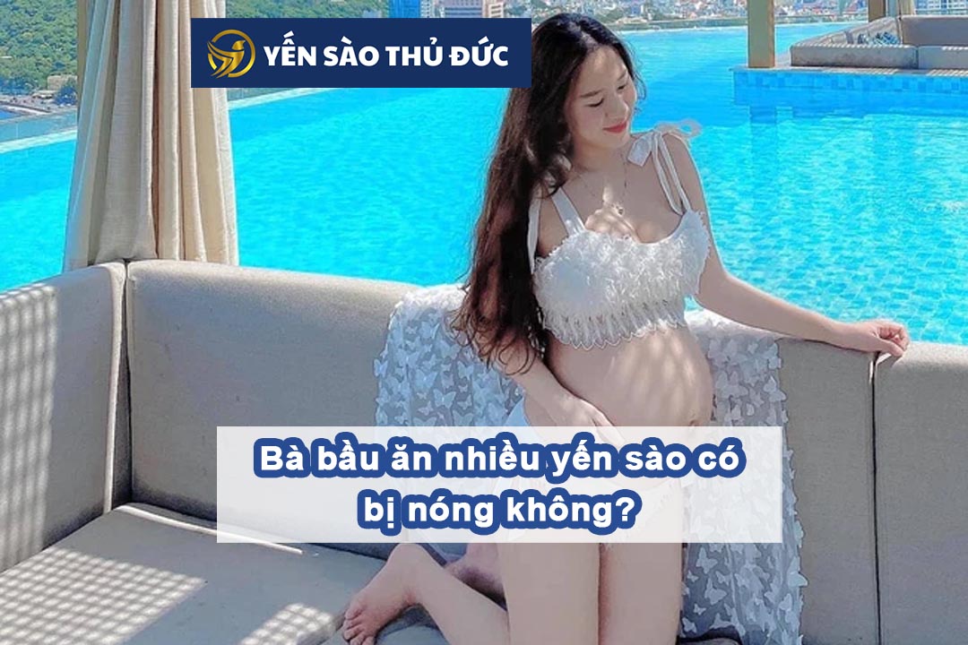 Bà bầu ăn nhiều yến sào có bị nóng không