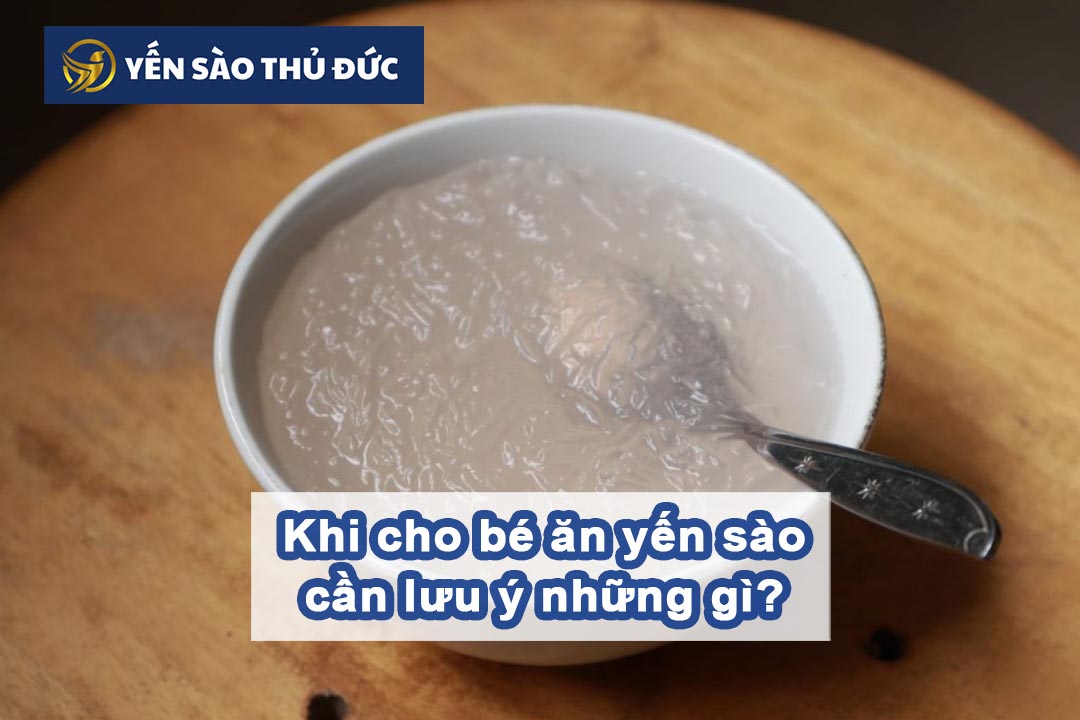 Khi cho bé ăn yến sào cần lưu ý những gì?