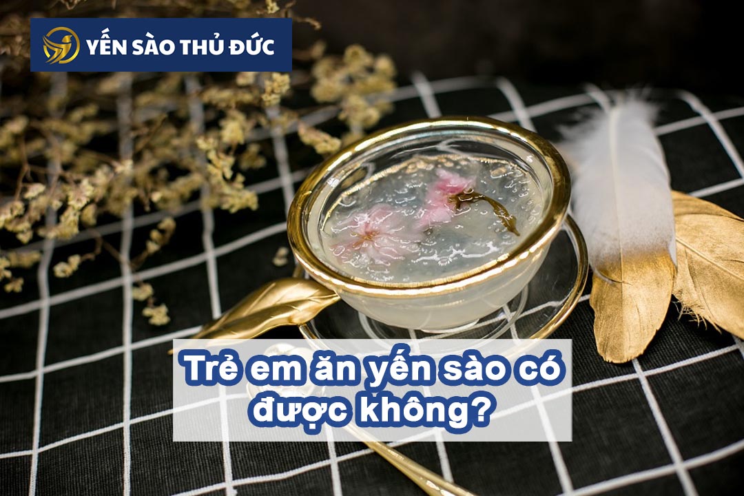 Trẻ em ăn yến sào có được không?