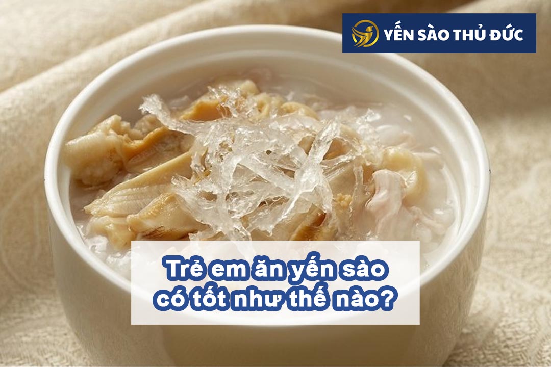 Trẻ em ăn yến sào tốt như thế nào nhỉ?