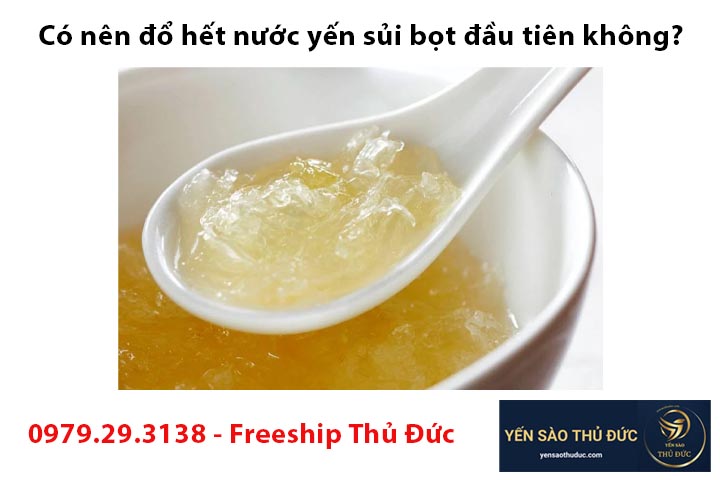 Có nên đổ hết nước yến sủi bọt đầu tiên không?