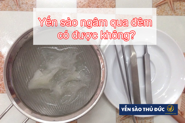 Yến sào ngâm qua đêm được không?